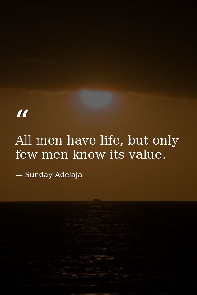 All men have life, but only few men know its value. — Sunday Adelaja