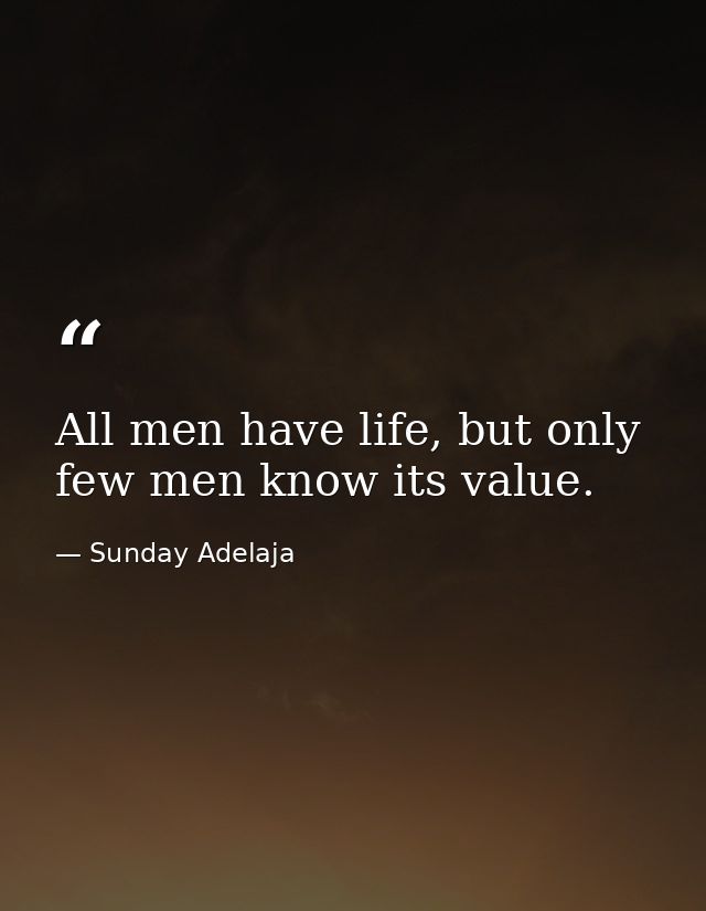 All men have life, but only few men know its value. — Sunday Adelaja