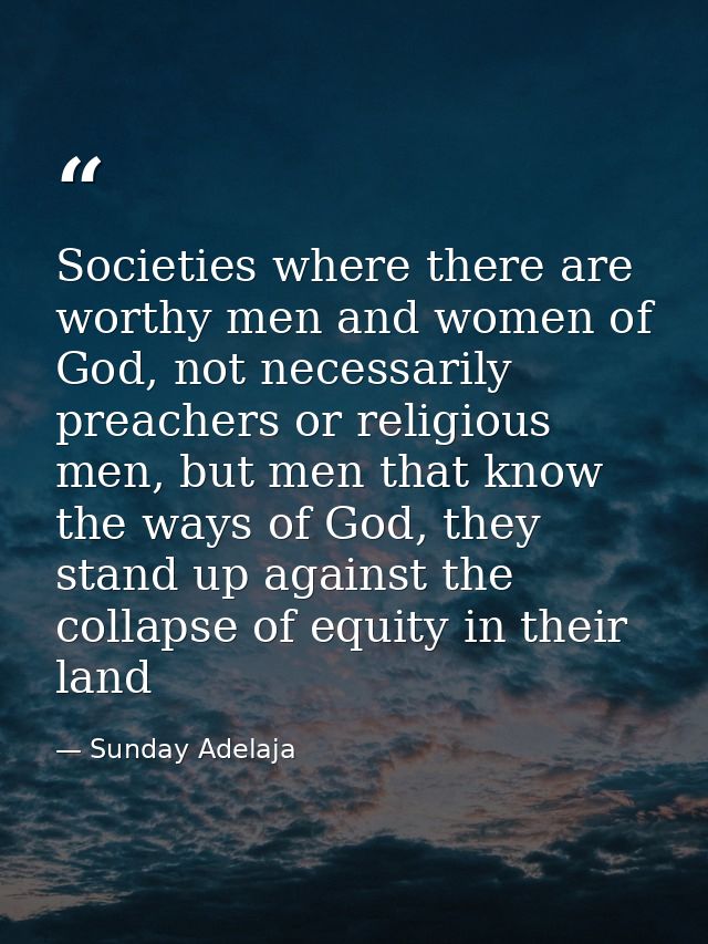 Societies where there are worthy men and women of God, not necessarily preachers or religious men, but men that know the — Sunday Adelaja