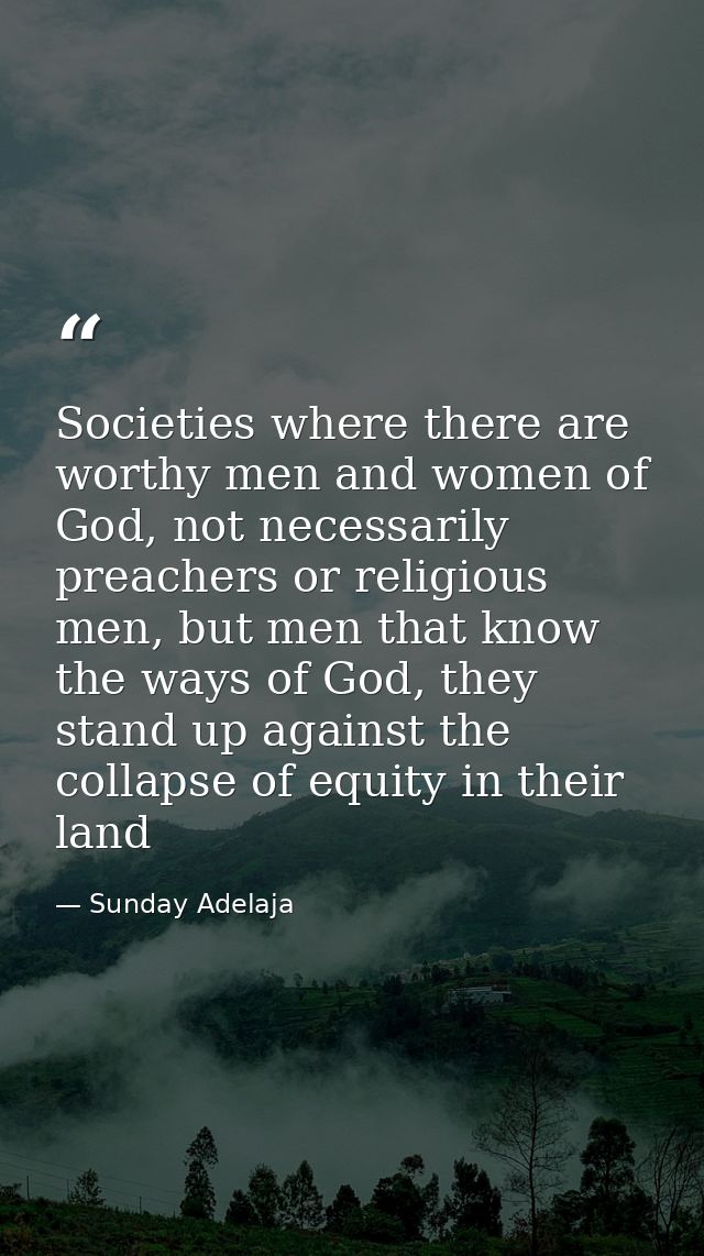 Societies where there are worthy men and women of God, not necessarily preachers or religious men, but men that know the — Sunday Adelaja