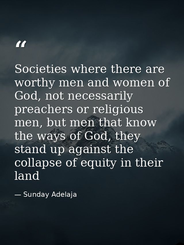 Societies where there are worthy men and women of God, not necessarily preachers or religious men, but men that know the — Sunday Adelaja