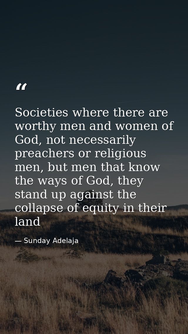 Societies where there are worthy men and women of God, not necessarily preachers or religious men, but men that know the — Sunday Adelaja