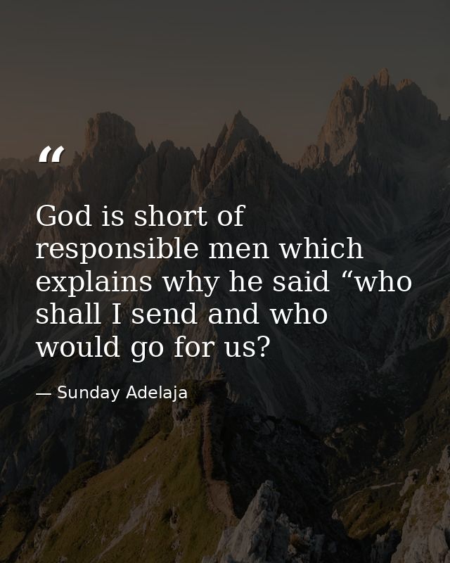 God is short of responsible men which explains why he said “who shall I send and who would go for us? — Sunday Adelaja
