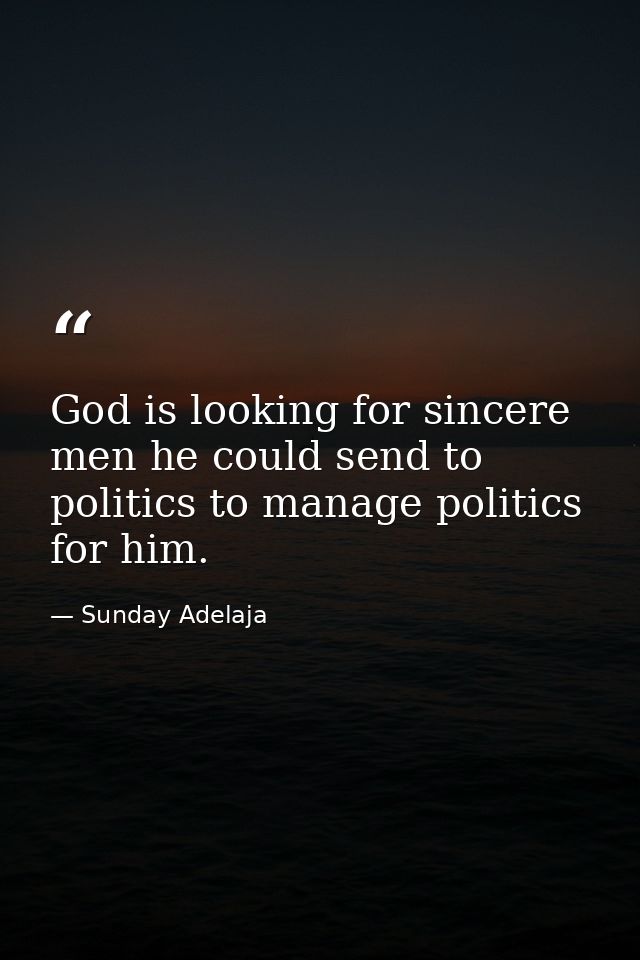 God is looking for sincere men he could send to politics to manage politics for him. — Sunday Adelaja