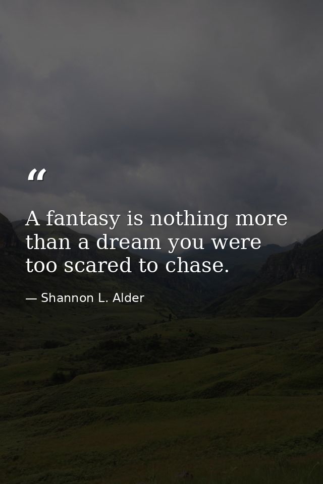 A fantasy is nothing more than a dream you were too scared to chase. — Shannon L. Alder