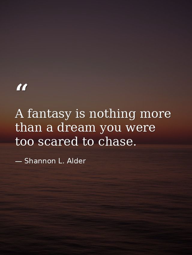A fantasy is nothing more than a dream you were too scared to chase. — Shannon L. Alder