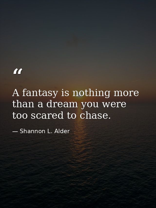 A fantasy is nothing more than a dream you were too scared to chase. — Shannon L. Alder