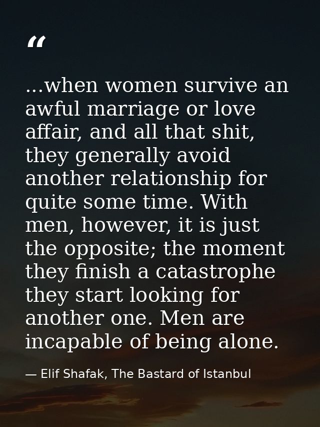 ...when women survive an awful marriage or love affair, and all that shit, they generally avoid another relationship for — Elif Shafak, The Bastard of Istanbul