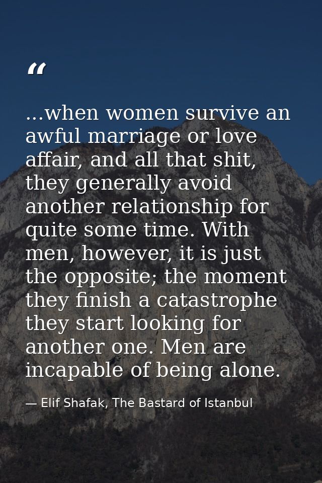 ...when women survive an awful marriage or love affair, and all that shit, they generally avoid another relationship for — Elif Shafak, The Bastard of Istanbul