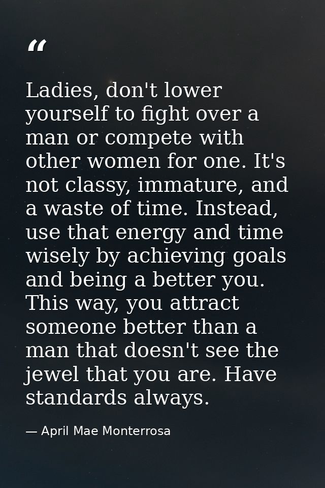 Ladies, don't lower yourself to fight over a man or compete with other women for one. It's not classy, immature, and a w — April Mae Monterrosa