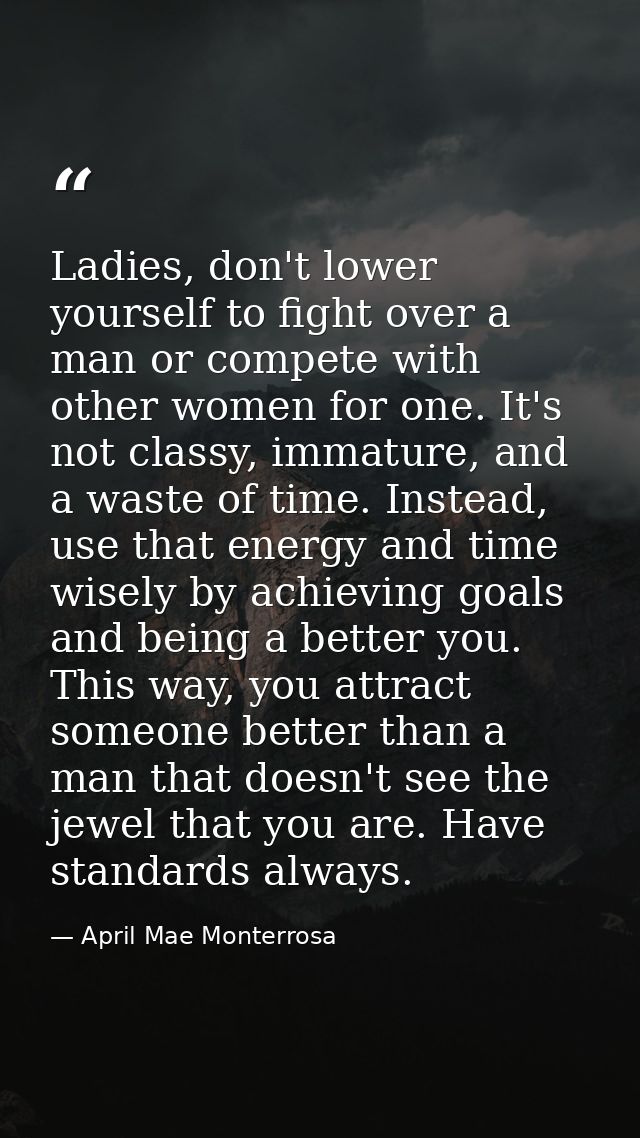 Ladies, don't lower yourself to fight over a man or compete with other women for one. It's not classy, immature, and a w — April Mae Monterrosa