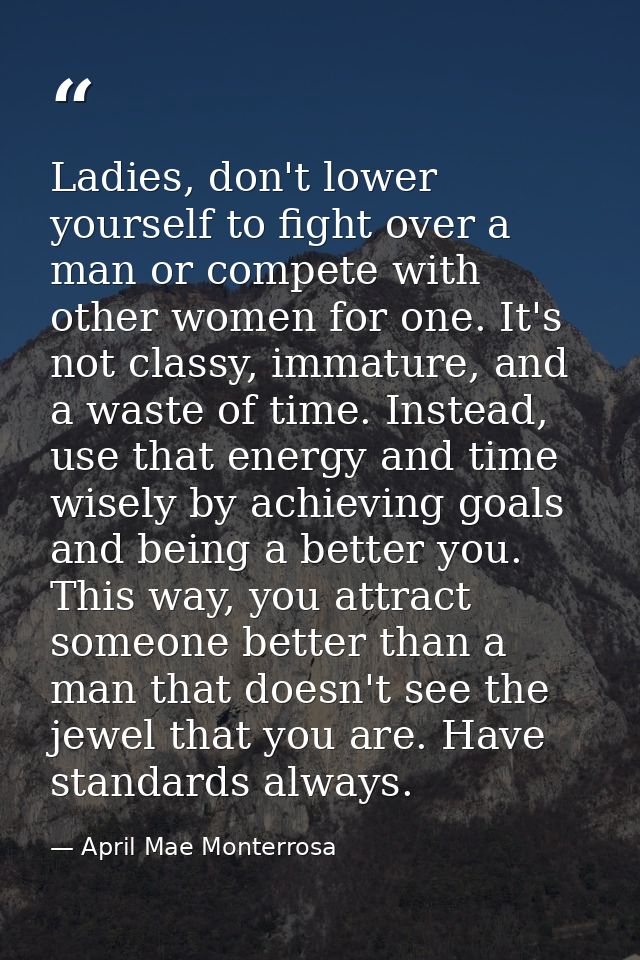 Ladies, don't lower yourself to fight over a man or compete with other women for one. It's not classy, immature, and a w — April Mae Monterrosa