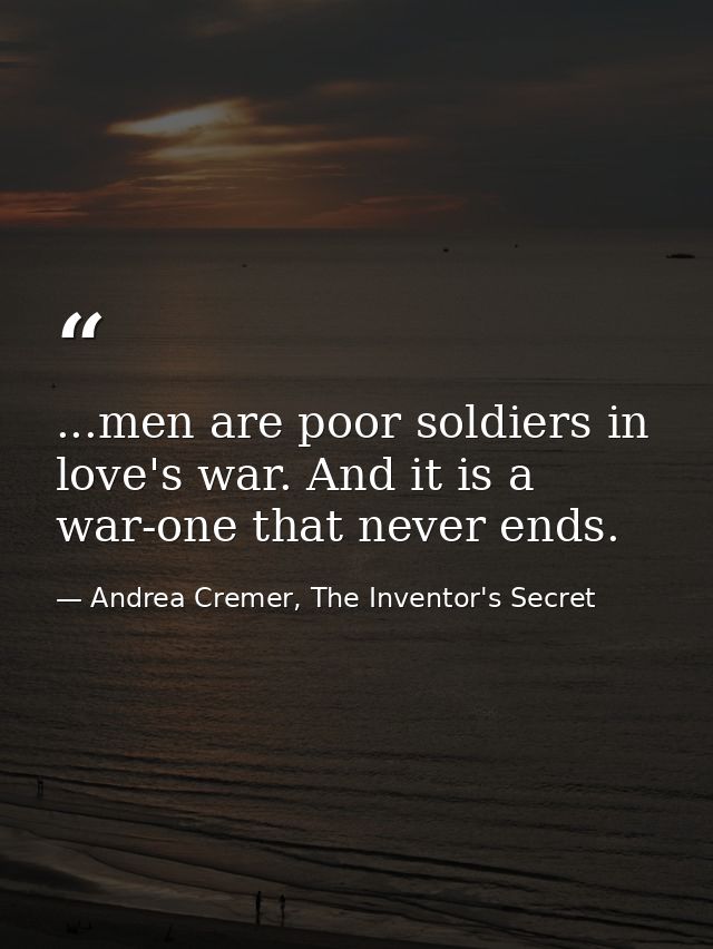 ...men are poor soldiers in love's war. And it is a war-one that never ends. — Andrea Cremer, The Inventor's Secret