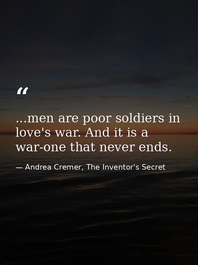 ...men are poor soldiers in love's war. And it is a war-one that never ends. — Andrea Cremer, The Inventor's Secret