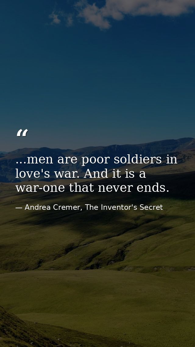 ...men are poor soldiers in love's war. And it is a war-one that never ends. — Andrea Cremer, The Inventor's Secret