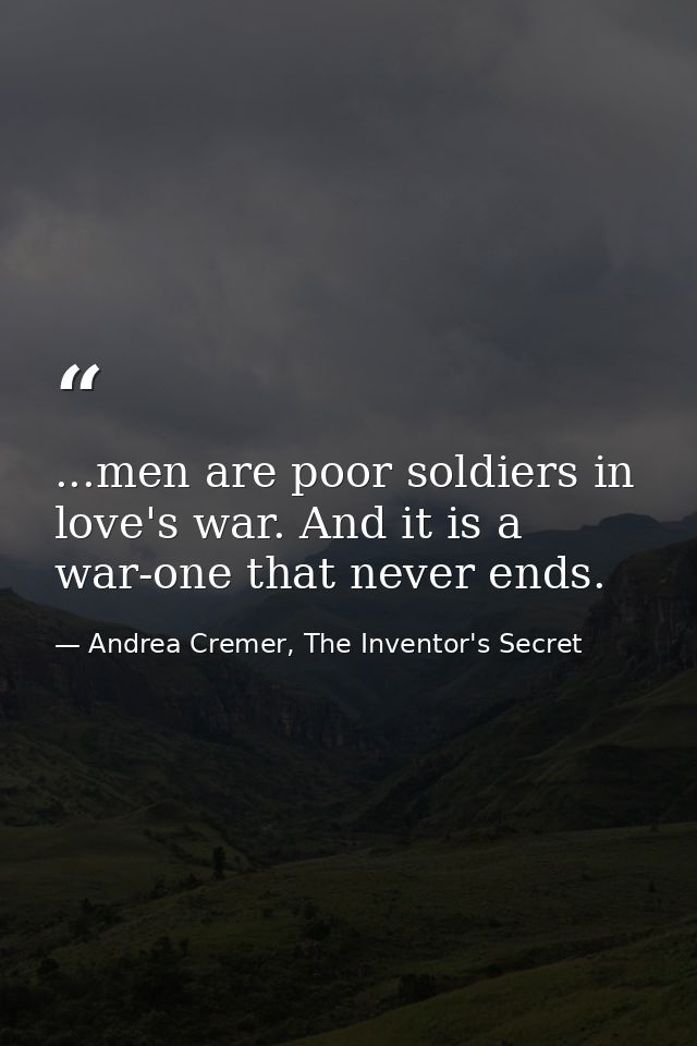 ...men are poor soldiers in love's war. And it is a war-one that never ends. — Andrea Cremer, The Inventor's Secret