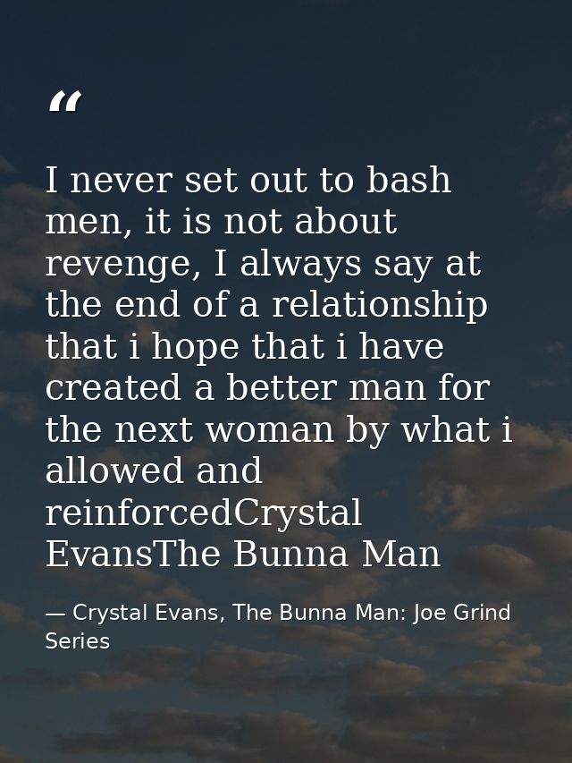 I never set out to bash men, it is not about revenge, I always say at the end of a relationship that i hope that i have  — Crystal Evans, The Bunna Man: Joe Grind Series
