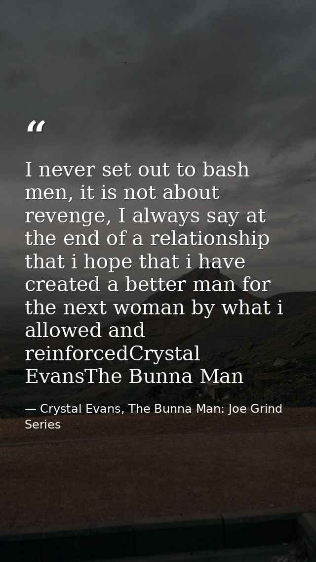 I never set out to bash men, it is not about revenge, I always say at the end of a relationship that i hope that i have  — Crystal Evans, The Bunna Man: Joe Grind Series
