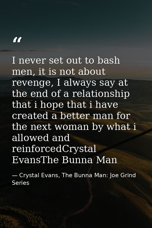 I never set out to bash men, it is not about revenge, I always say at the end of a relationship that i hope that i have  — Crystal Evans, The Bunna Man: Joe Grind Series