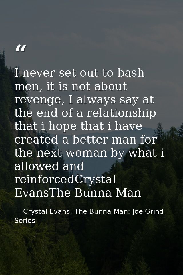 I never set out to bash men, it is not about revenge, I always say at the end of a relationship that i hope that i have  — Crystal Evans, The Bunna Man: Joe Grind Series