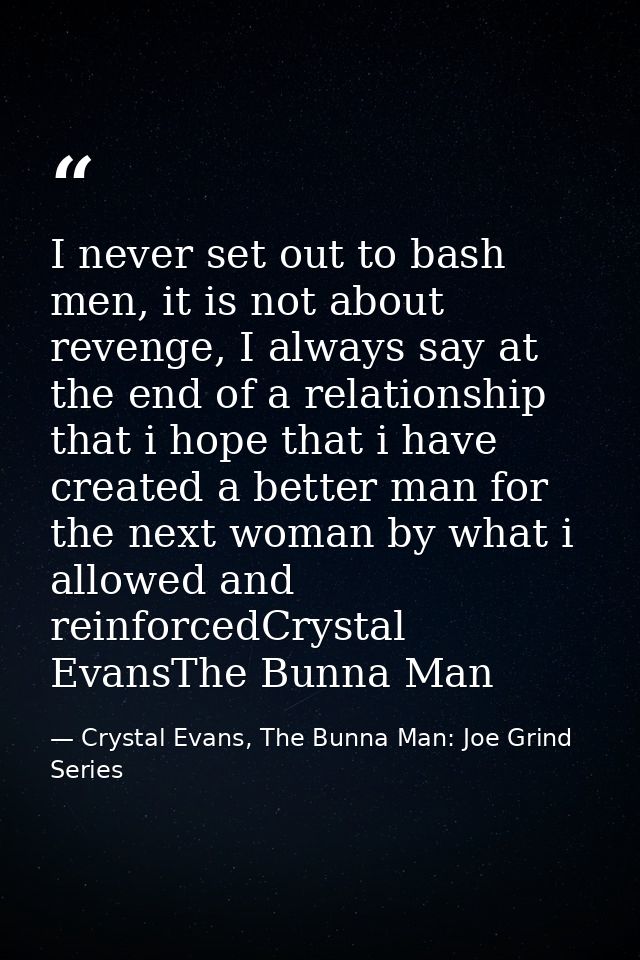 I never set out to bash men, it is not about revenge, I always say at the end of a relationship that i hope that i have  — Crystal Evans, The Bunna Man: Joe Grind Series