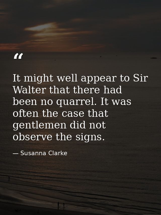 It might well appear to Sir Walter that there had been no quarrel. It was often the case that gentlemen did not observe  — Susanna Clarke