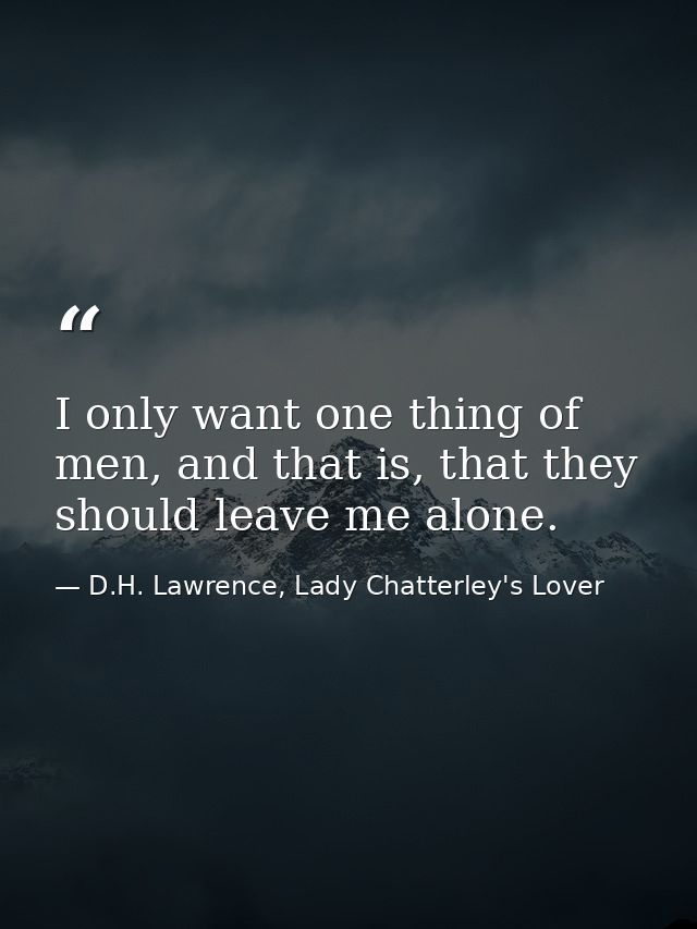 I only want one thing of men, and that is, that they should leave me alone. — D.H. Lawrence, Lady Chatterley's Lover