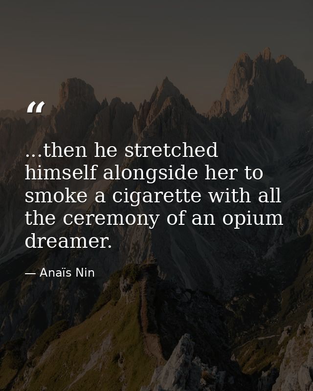 ...then he stretched himself alongside her to smoke a cigarette with all the ceremony of an opium dreamer. — Anaïs Nin