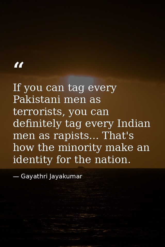If you can tag every Pakistani men as terrorists, you can definitely tag every Indian men as rapists... That's how the m — Gayathri Jayakumar