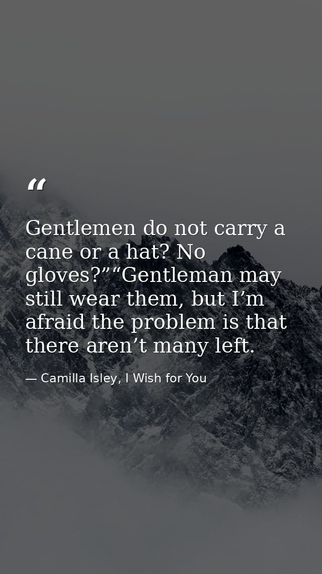 Gentlemen do not carry a cane or a hat? No gloves?”“Gentleman may still wear them, but I’m afraid the problem is that th — Camilla Isley, I Wish for You