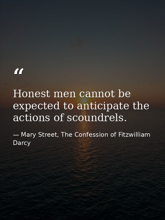 Honest men cannot be expected to anticipate the actions of scoundrels. — Mary Street, The Confession of Fitzwilliam Darcy