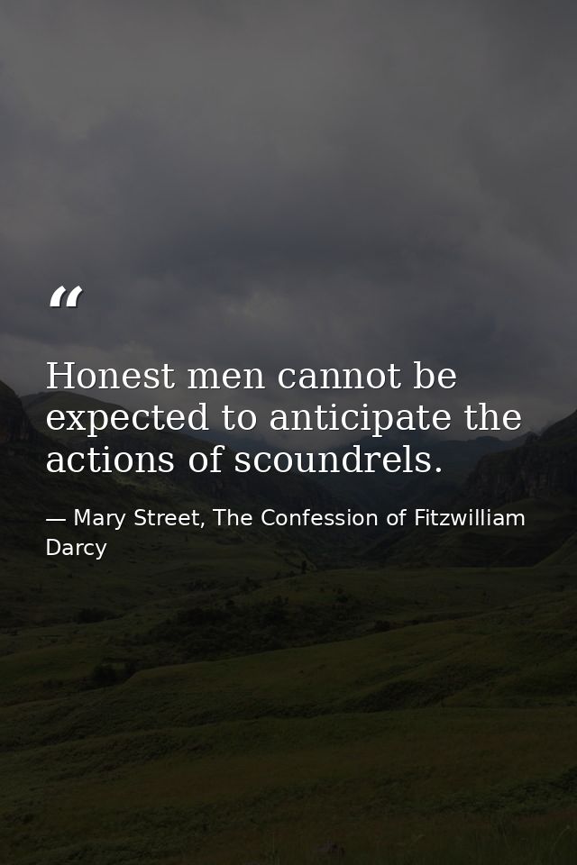 Honest men cannot be expected to anticipate the actions of scoundrels. — Mary Street, The Confession of Fitzwilliam Darcy