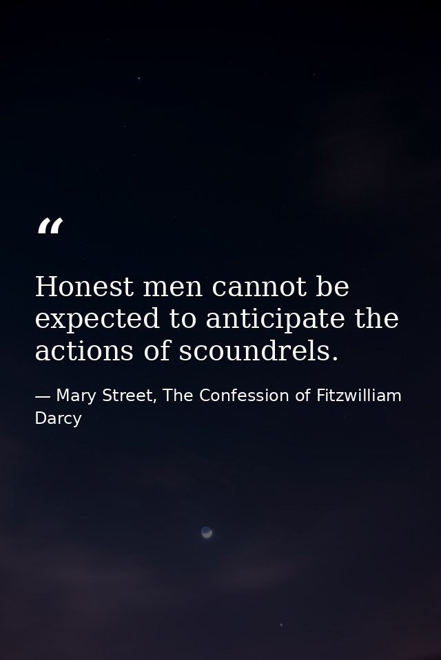 Honest men cannot be expected to anticipate the actions of scoundrels. — Mary Street, The Confession of Fitzwilliam Darcy