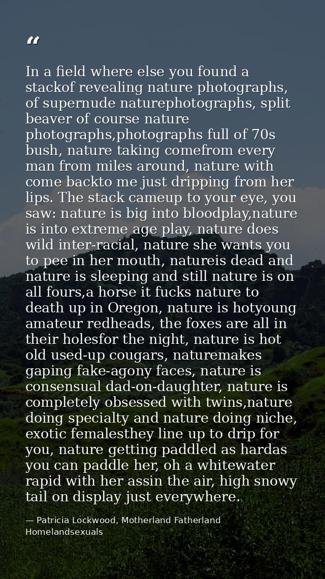 In a field where else you found a stackof revealing nature photographs, of supernude naturephotographs, split beaver of  — Patricia Lockwood, Motherland Fatherland Homelandsexuals