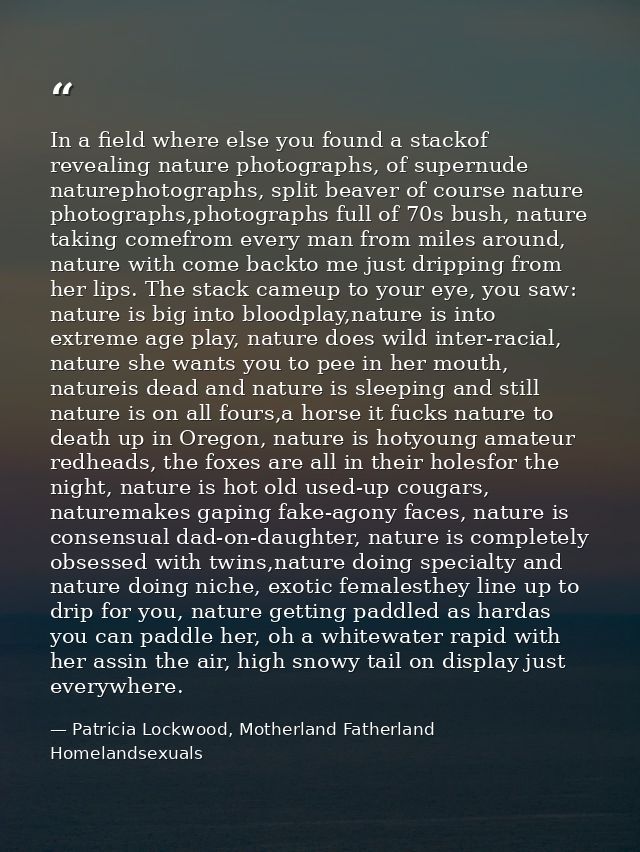 In a field where else you found a stackof revealing nature photographs, of supernude naturephotographs, split beaver of  — Patricia Lockwood, Motherland Fatherland Homelandsexuals