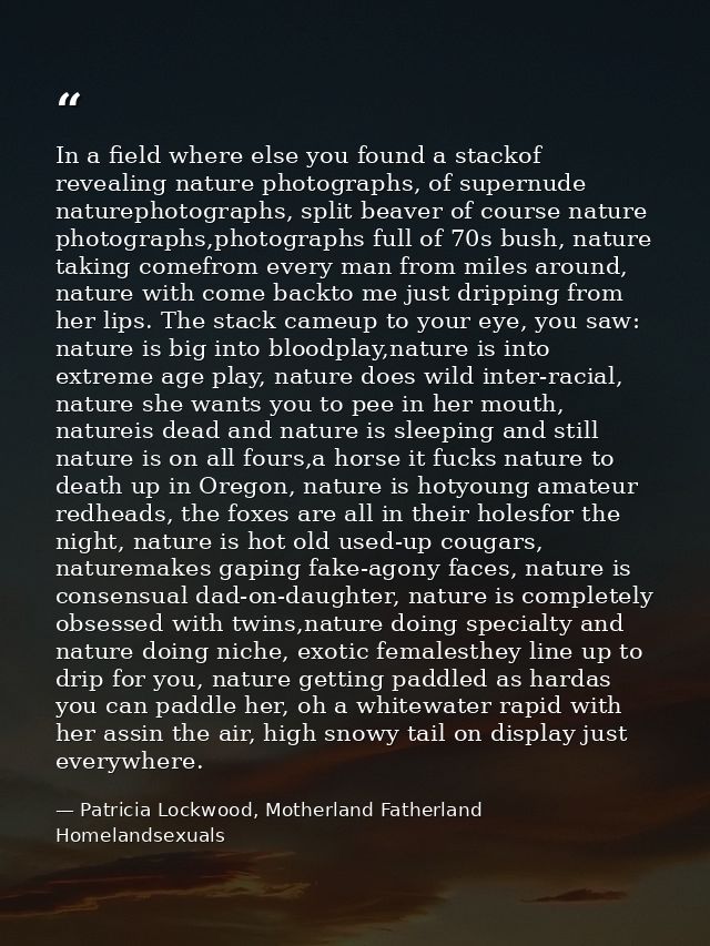 In a field where else you found a stackof revealing nature photographs, of supernude naturephotographs, split beaver of  — Patricia Lockwood, Motherland Fatherland Homelandsexuals