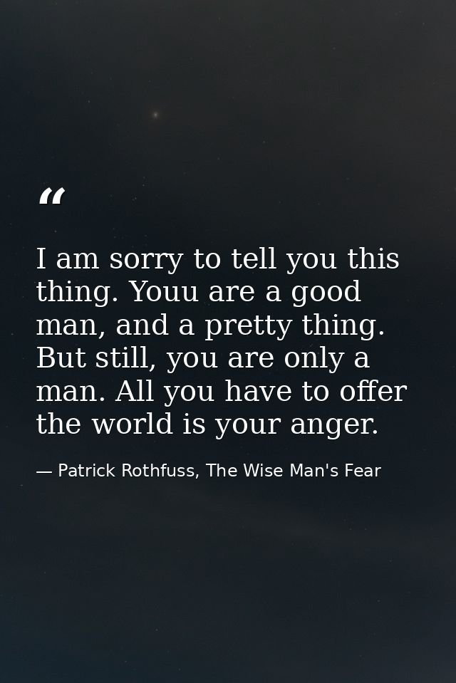 I am sorry to tell you this thing. Youu are a good man, and a pretty thing. But still, you are only a man. All you have  — Patrick Rothfuss, The Wise Man's Fear