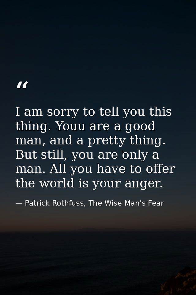 I am sorry to tell you this thing. Youu are a good man, and a pretty thing. But still, you are only a man. All you have  — Patrick Rothfuss, The Wise Man's Fear