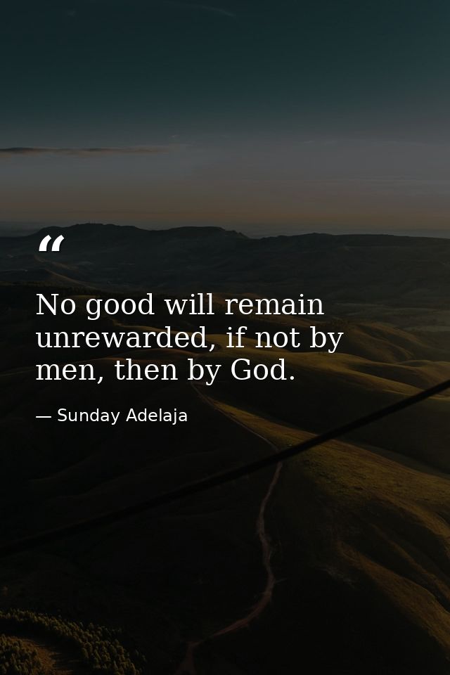No good will remain unrewarded, if not by men, then by God. — Sunday Adelaja