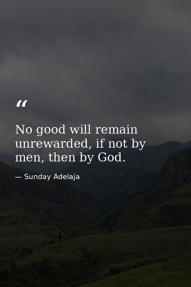 No good will remain unrewarded, if not by men, then by God. — Sunday Adelaja