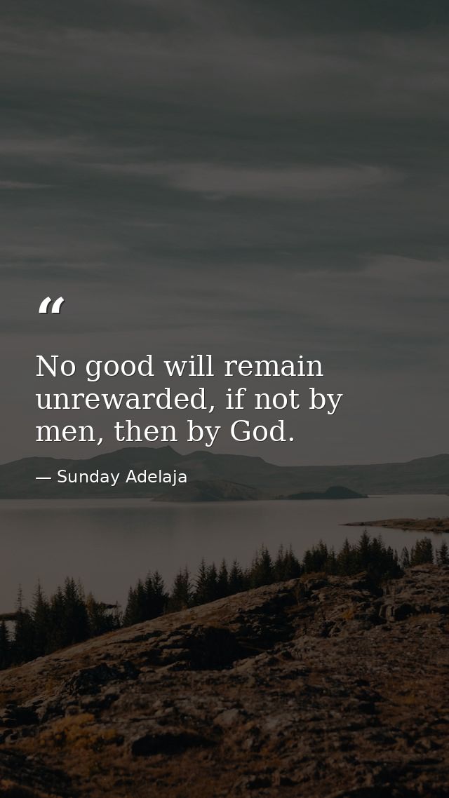 No good will remain unrewarded, if not by men, then by God. — Sunday Adelaja