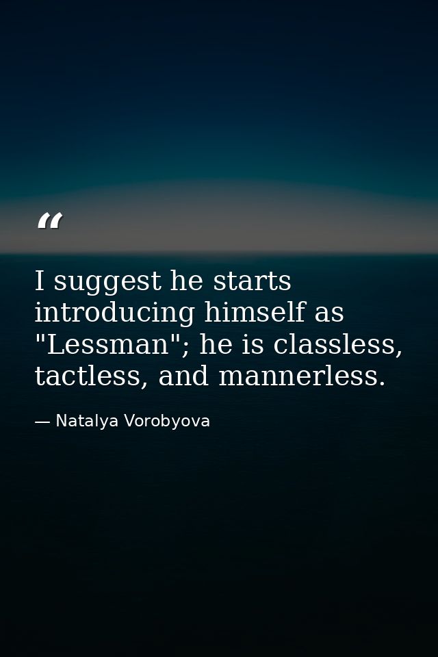I suggest he starts introducing himself as "Lessman"; he is classless, tactless, and mannerless. — Natalya Vorobyova
