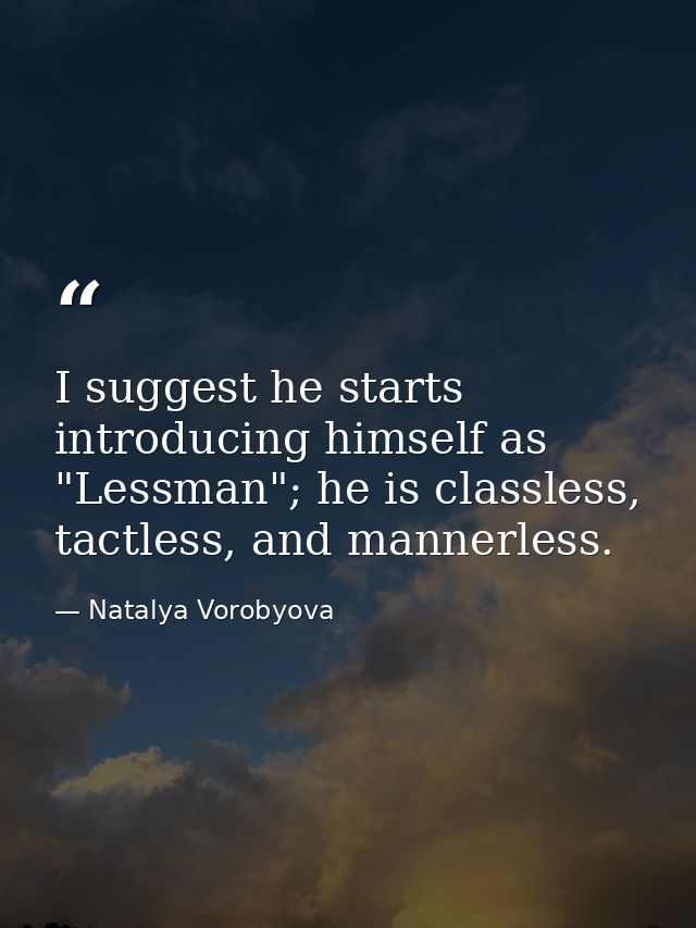 I suggest he starts introducing himself as "Lessman"; he is classless, tactless, and mannerless. — Natalya Vorobyova