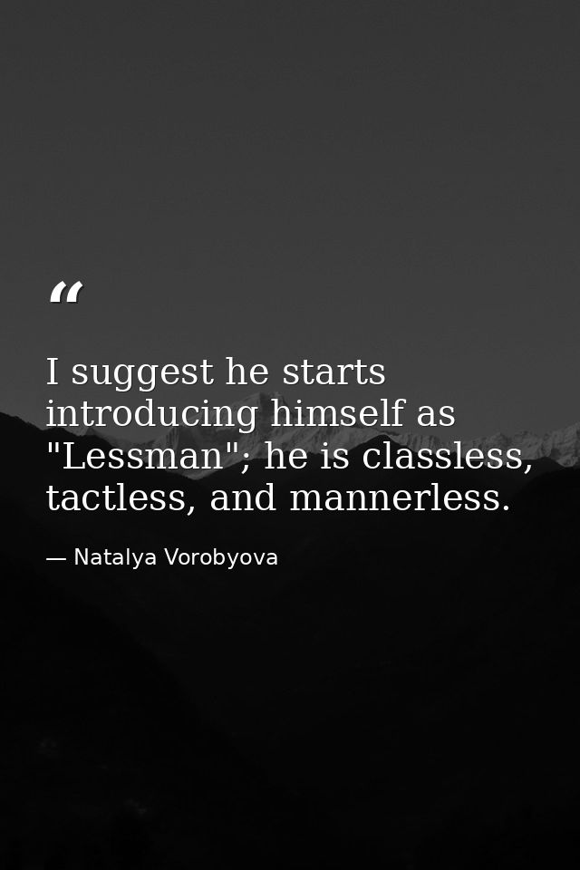 I suggest he starts introducing himself as "Lessman"; he is classless, tactless, and mannerless. — Natalya Vorobyova