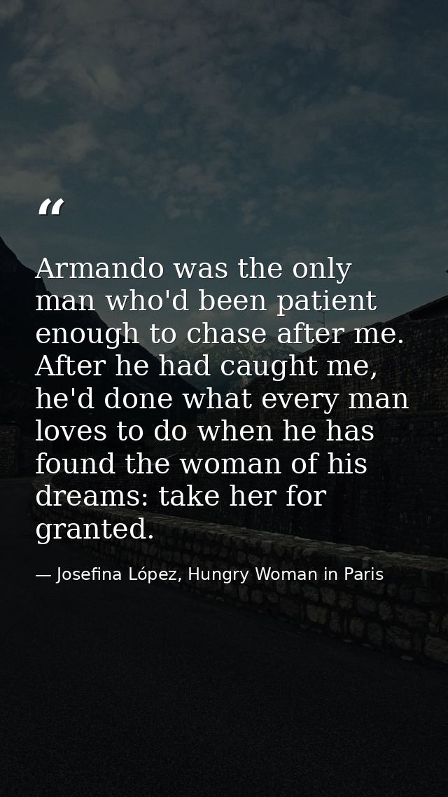 Armando was the only man who'd been patient enough to chase after me. After he had caught me, he'd done what every man l — Josefina López, Hungry Woman in Paris