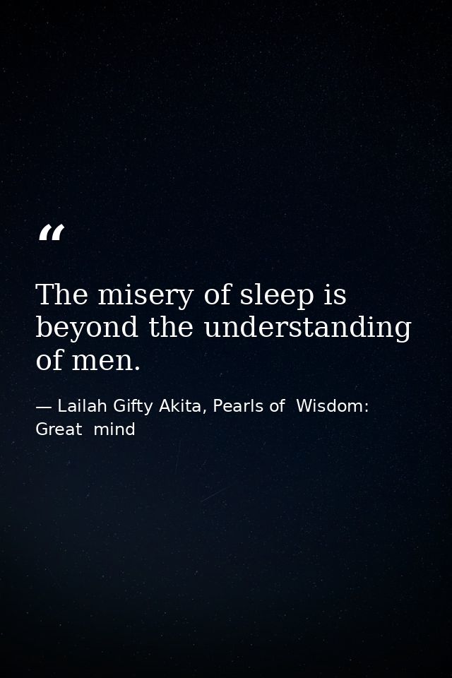 The misery of sleep is beyond the understanding of men. — Lailah Gifty Akita, Pearls of  Wisdom: Great  mind