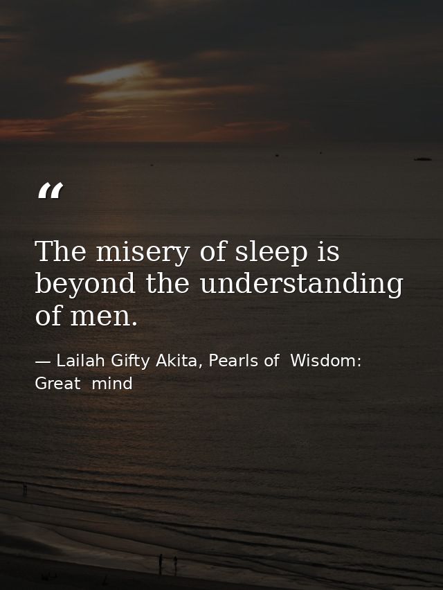 The misery of sleep is beyond the understanding of men. — Lailah Gifty Akita, Pearls of  Wisdom: Great  mind