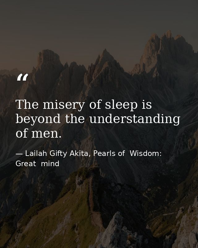 The misery of sleep is beyond the understanding of men. — Lailah Gifty Akita, Pearls of  Wisdom: Great  mind
