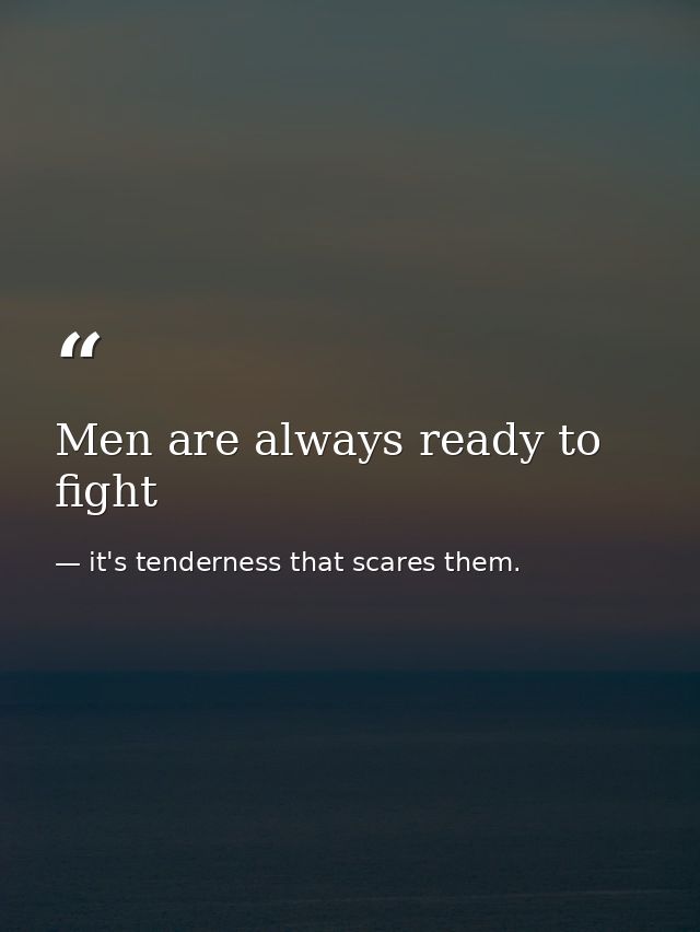 Men are always ready to fight — it's tenderness that scares them.