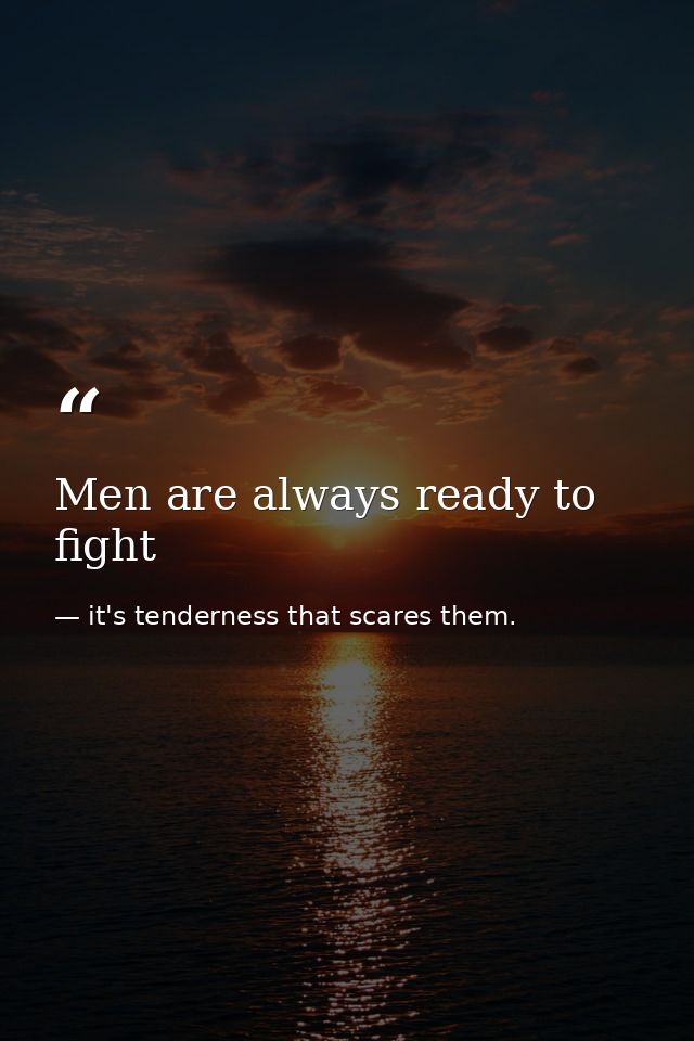 Men are always ready to fight — it's tenderness that scares them.